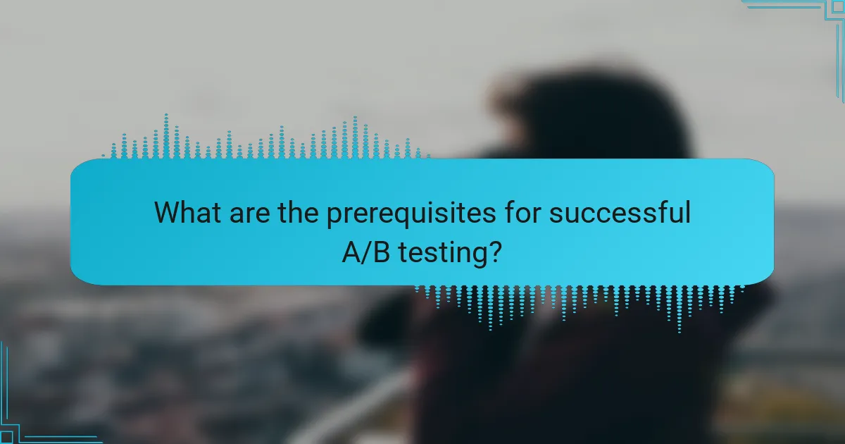 What are the prerequisites for successful A/B testing?