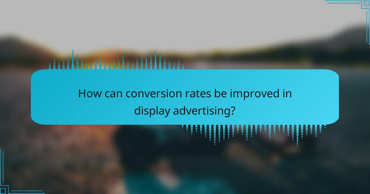 How can conversion rates be improved in display advertising?