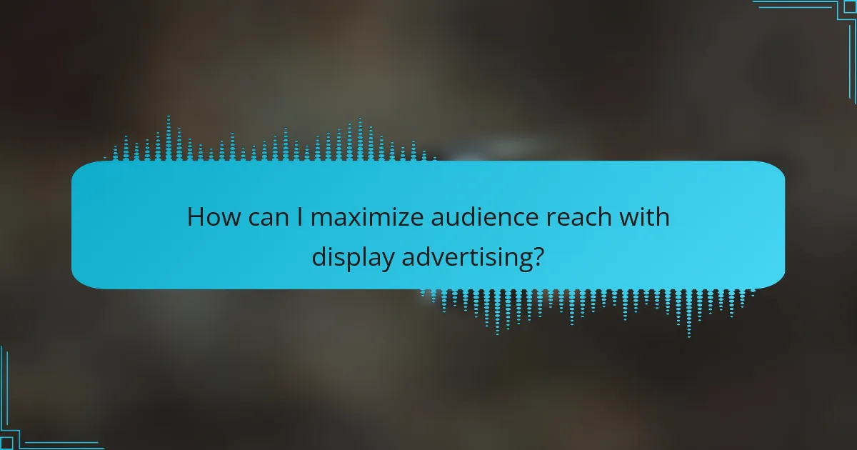How can I maximize audience reach with display advertising?