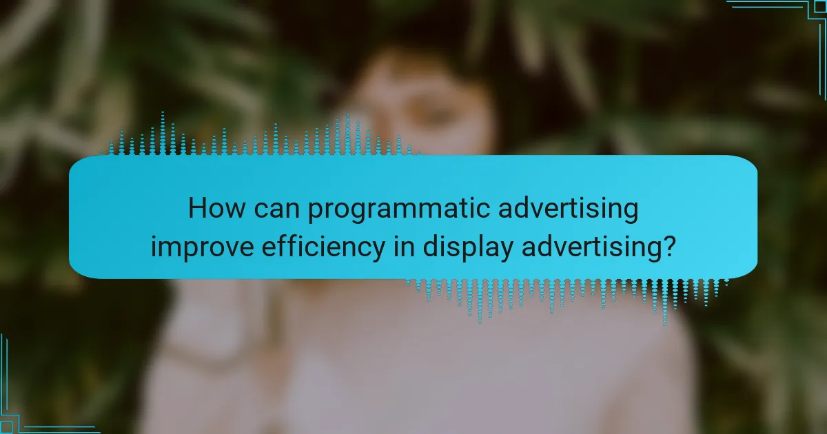 How can programmatic advertising improve efficiency in display advertising?