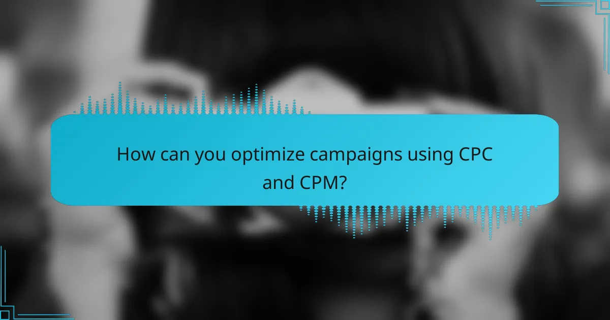 How can you optimize campaigns using CPC and CPM?
