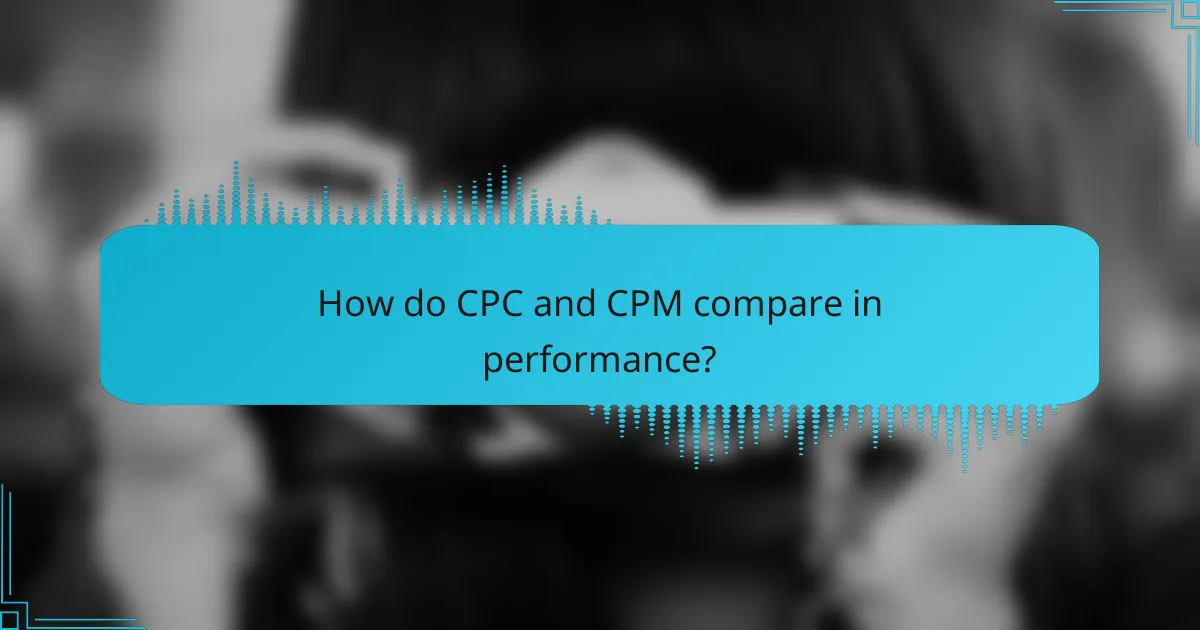 How do CPC and CPM compare in performance?