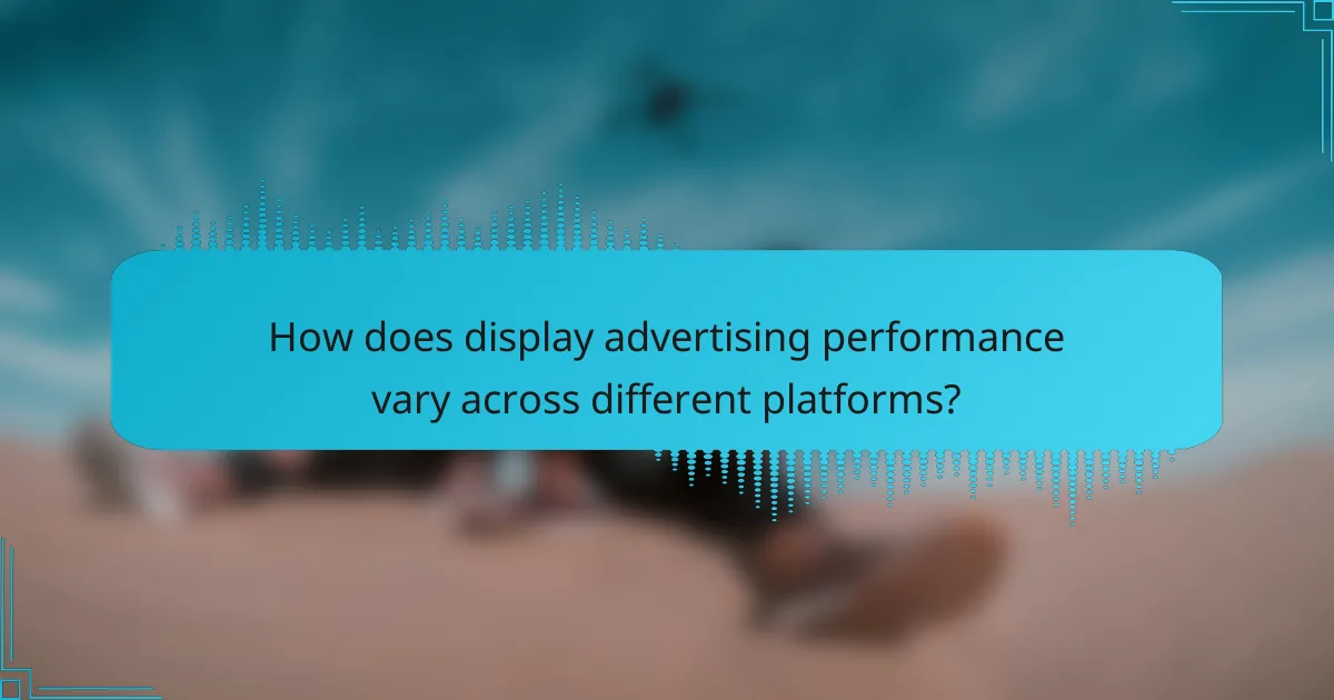 How does display advertising performance vary across different platforms?