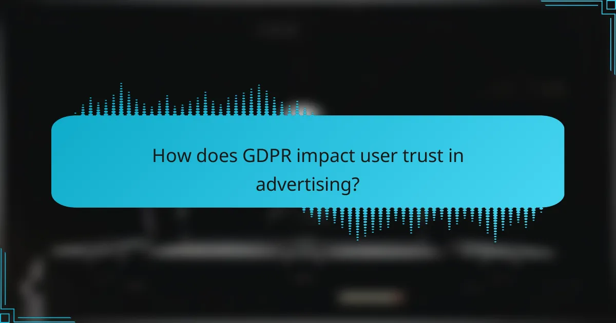 How does GDPR impact user trust in advertising?