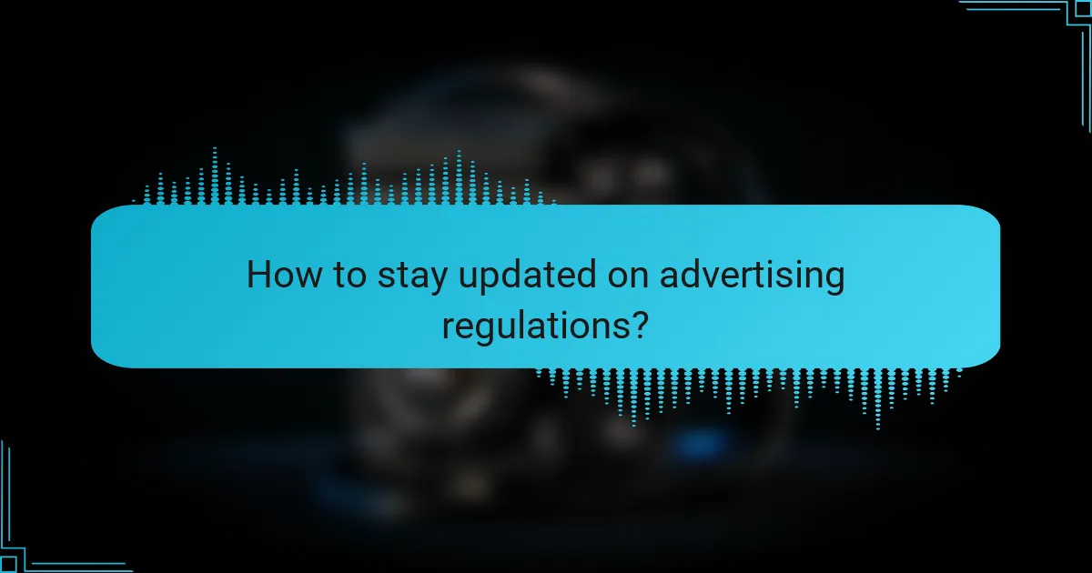 How to stay updated on advertising regulations?