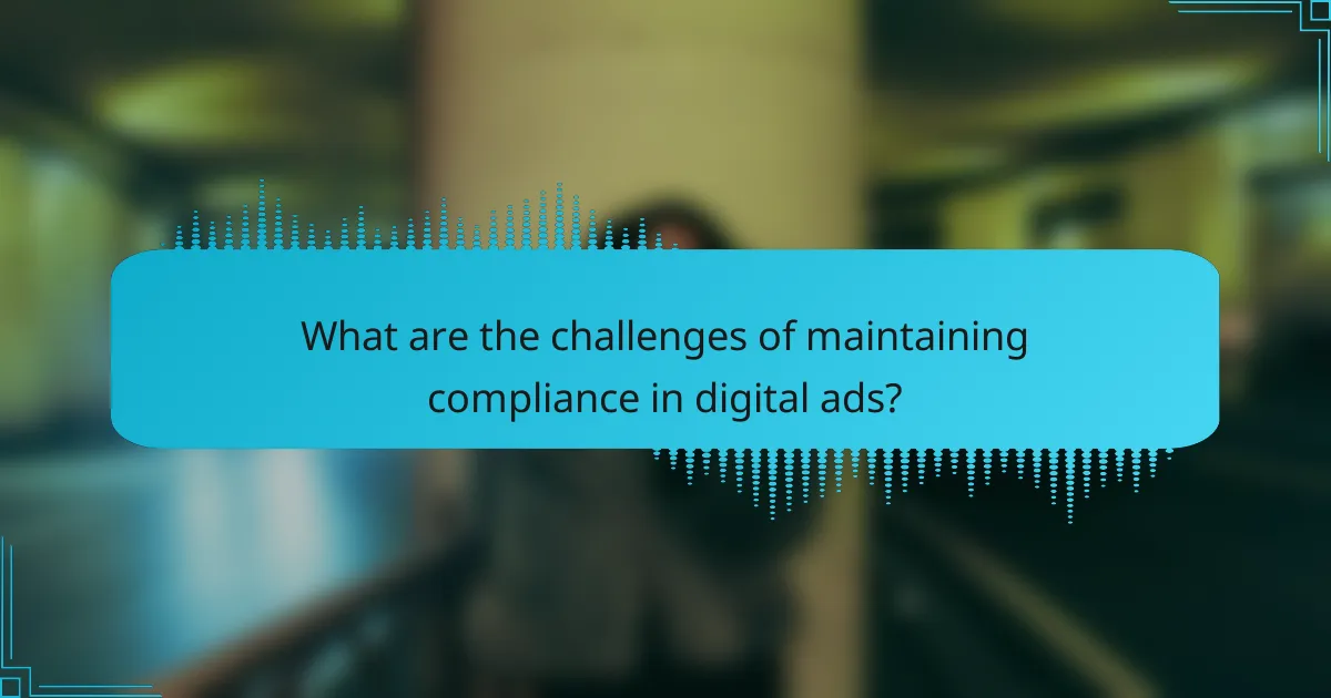What are the challenges of maintaining compliance in digital ads?