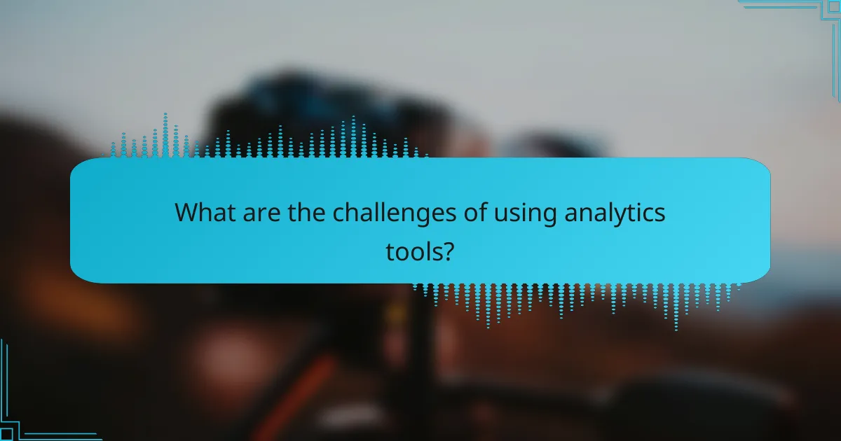 What are the challenges of using analytics tools?