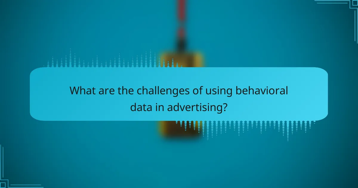 What are the challenges of using behavioral data in advertising?