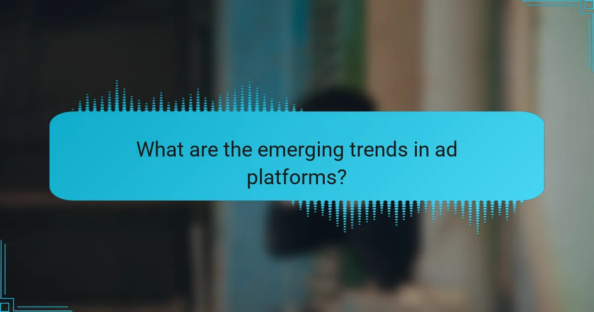 What are the emerging trends in ad platforms?