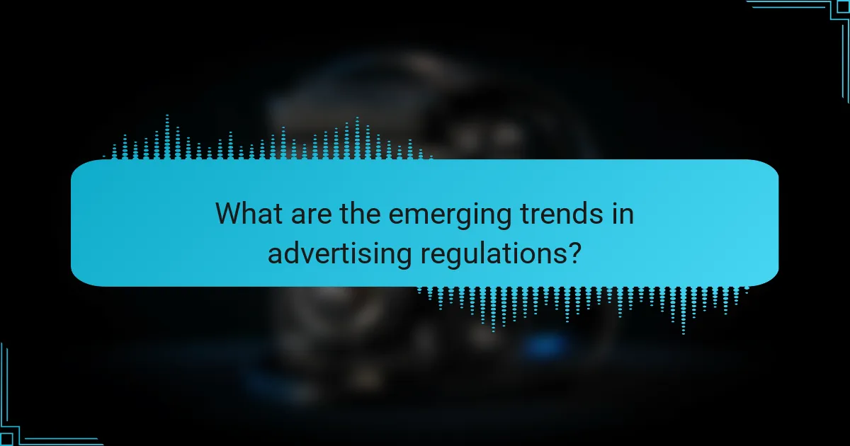 What are the emerging trends in advertising regulations?