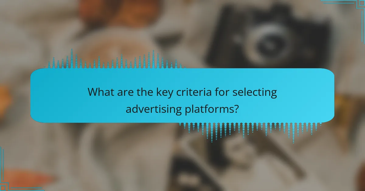 What are the key criteria for selecting advertising platforms?