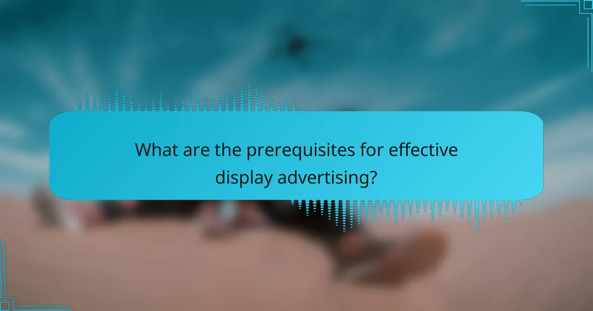 What are the prerequisites for effective display advertising?