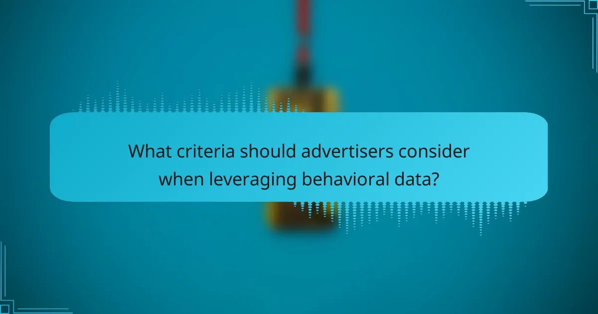 What criteria should advertisers consider when leveraging behavioral data?