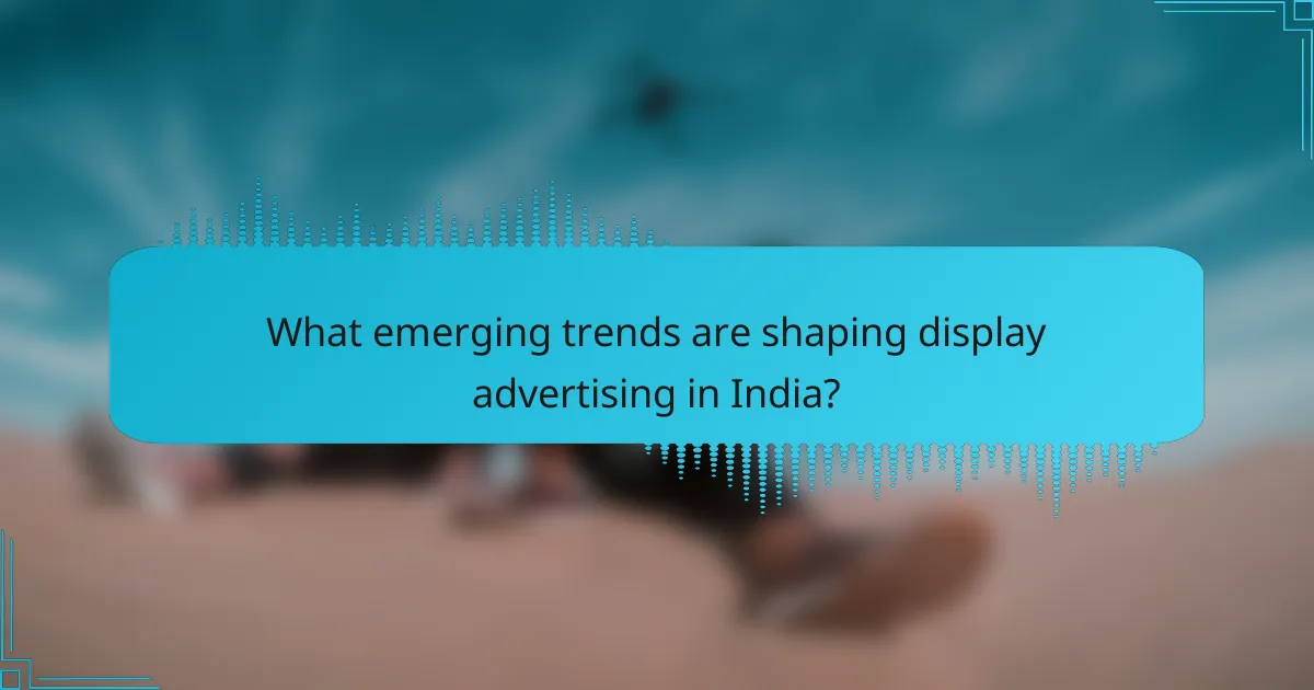 What emerging trends are shaping display advertising in India?