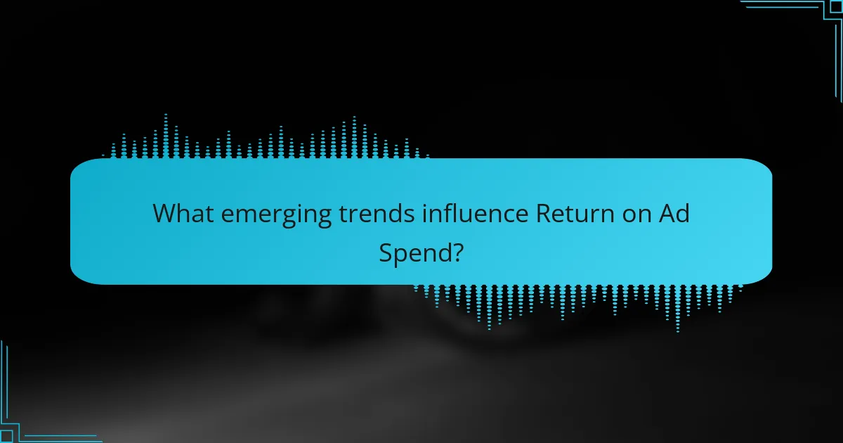 What emerging trends influence Return on Ad Spend?
