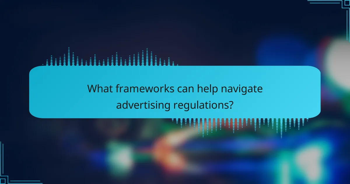 What frameworks can help navigate advertising regulations?