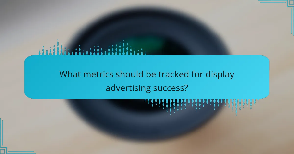 What metrics should be tracked for display advertising success?