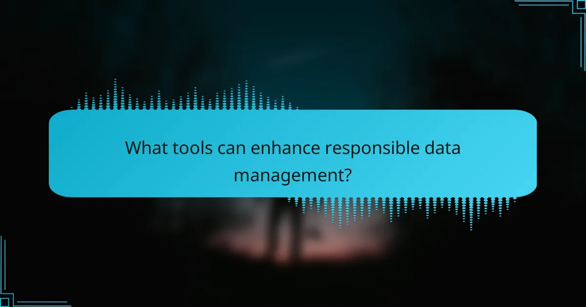 What tools can enhance responsible data management?