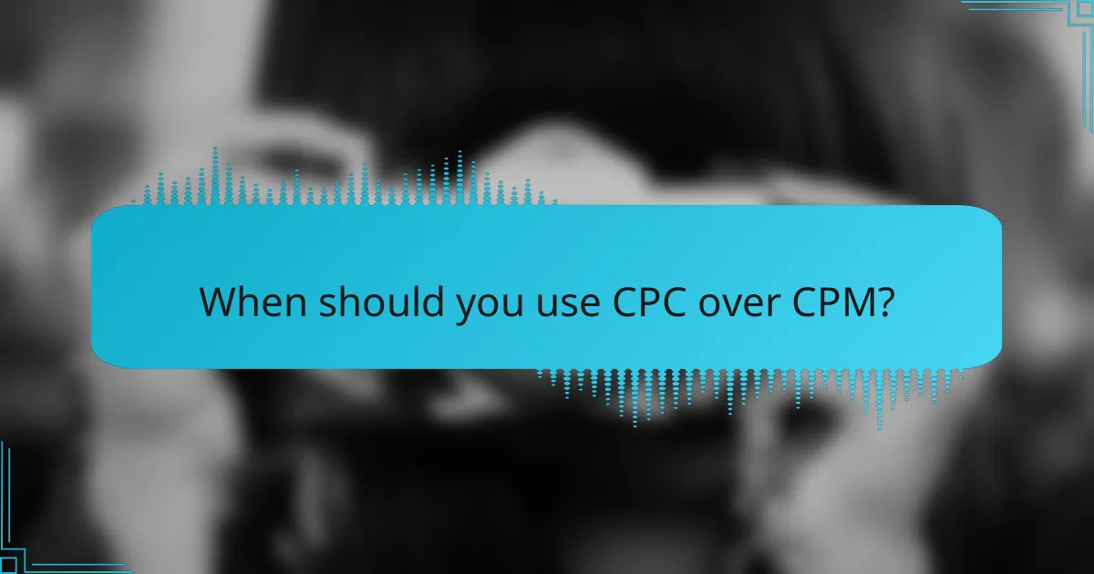 When should you use CPC over CPM?