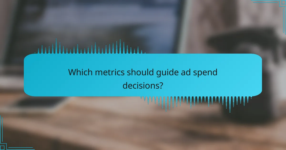 Which metrics should guide ad spend decisions?